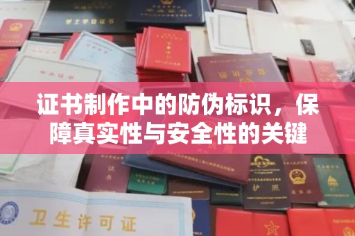 武宣证书制作中的防伪标识，保障真实性与安全性的关键