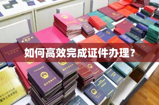 丹阳如何高效完成证件办理？